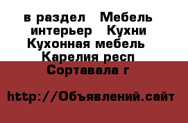  в раздел : Мебель, интерьер » Кухни. Кухонная мебель . Карелия респ.,Сортавала г.